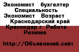   Экономист , бухгалтер › Специальность ­ Экономист › Возраст ­ 39 - Краснодарский край, Краснодар г. Работа » Резюме   